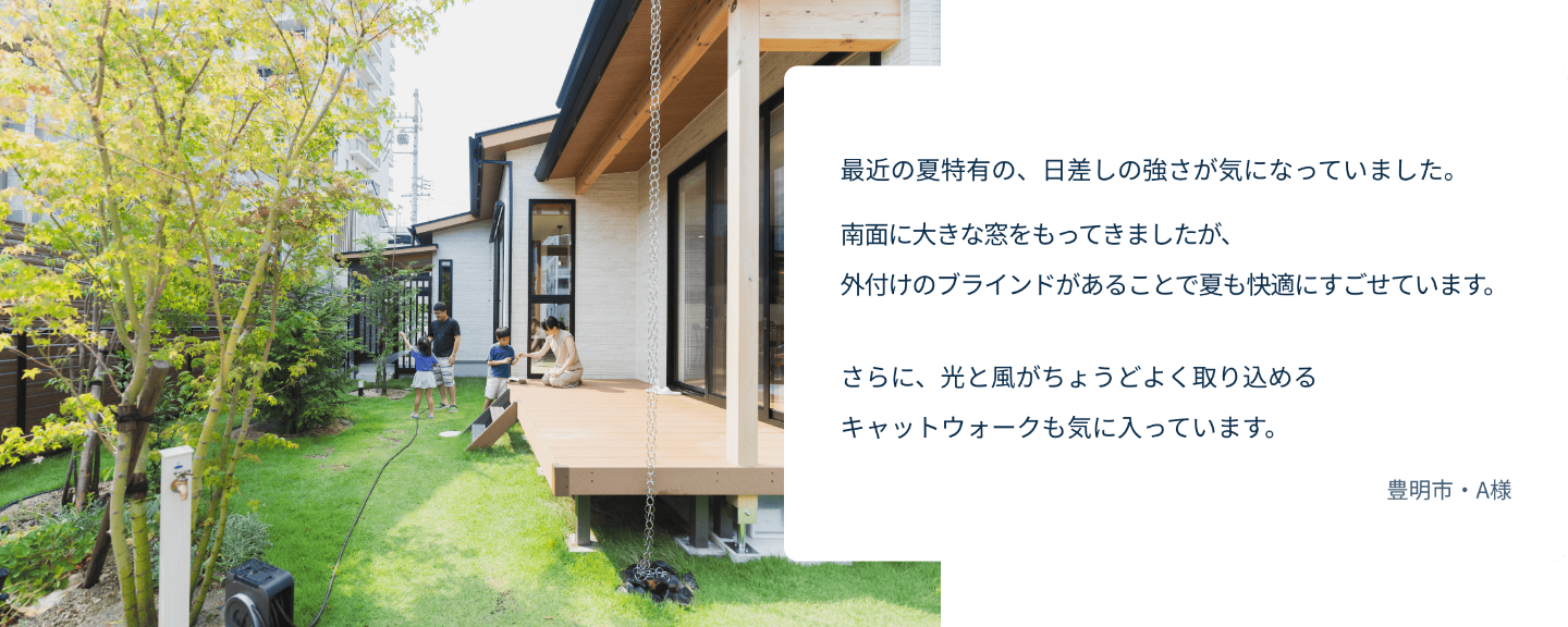 夏特有の日差しの強さが気になっていました。外付けのブラインドがあることで夏も快適にすごせています。